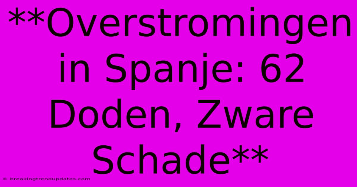 **Overstromingen In Spanje: 62 Doden, Zware Schade**