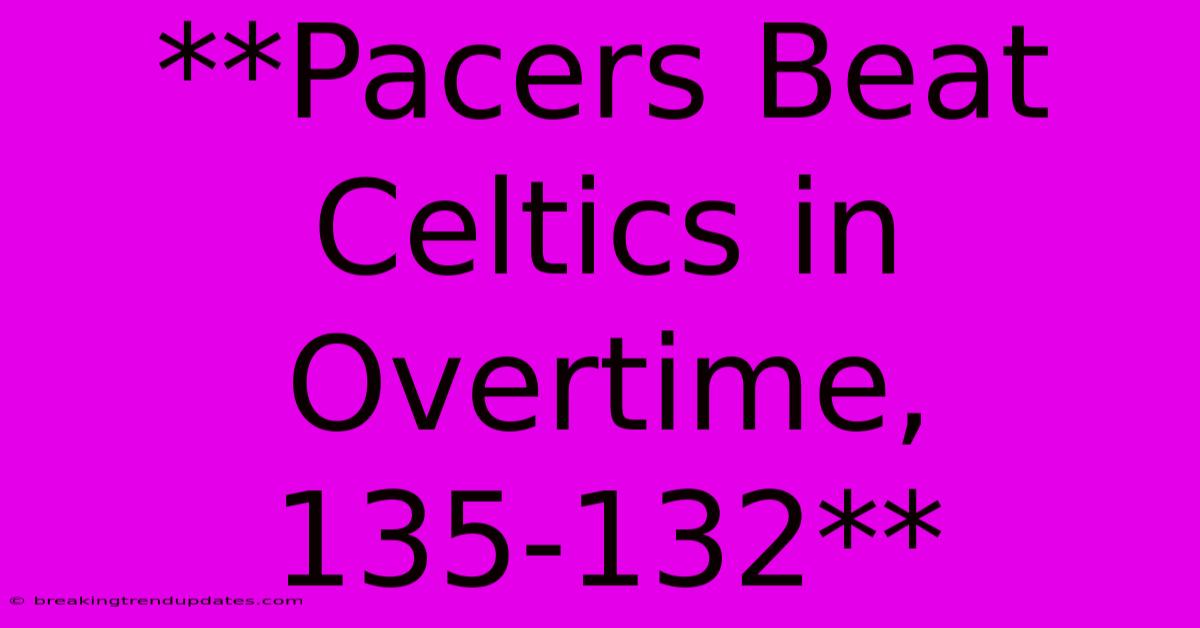**Pacers Beat Celtics In Overtime, 135-132**