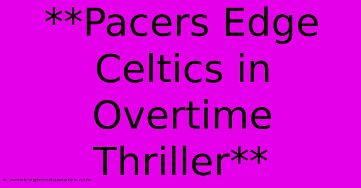 **Pacers Edge Celtics In Overtime Thriller** **Pacers Edge Celtics In Overtime Thriller**