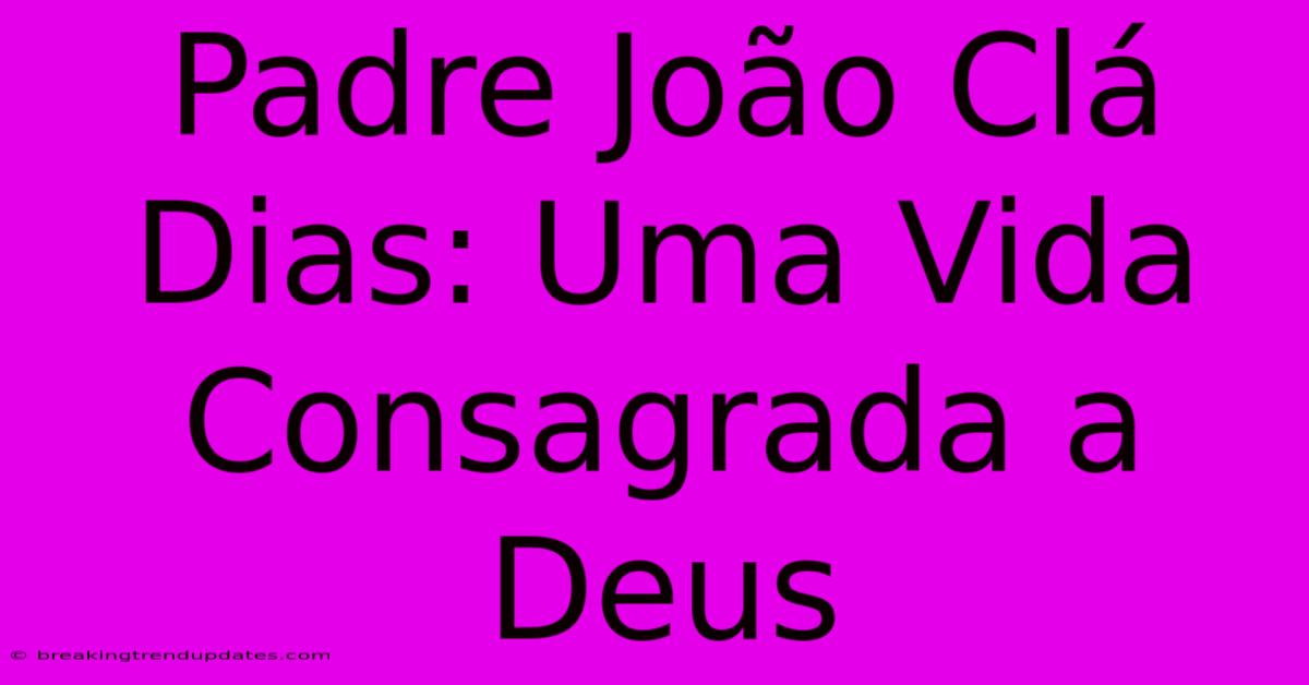 Padre João Clá Dias: Uma Vida Consagrada A Deus 