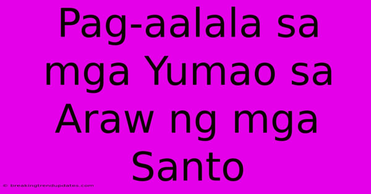 Pag-aalala Sa Mga Yumao Sa Araw Ng Mga Santo