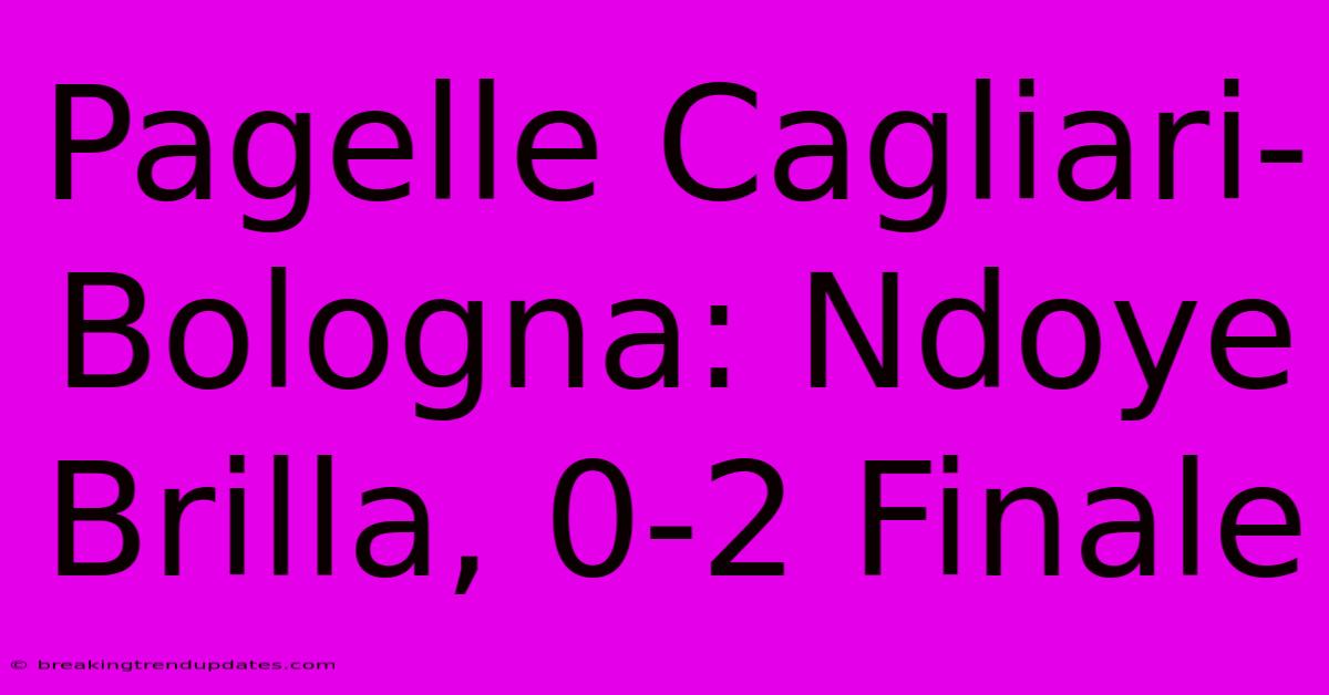 Pagelle Cagliari-Bologna: Ndoye Brilla, 0-2 Finale