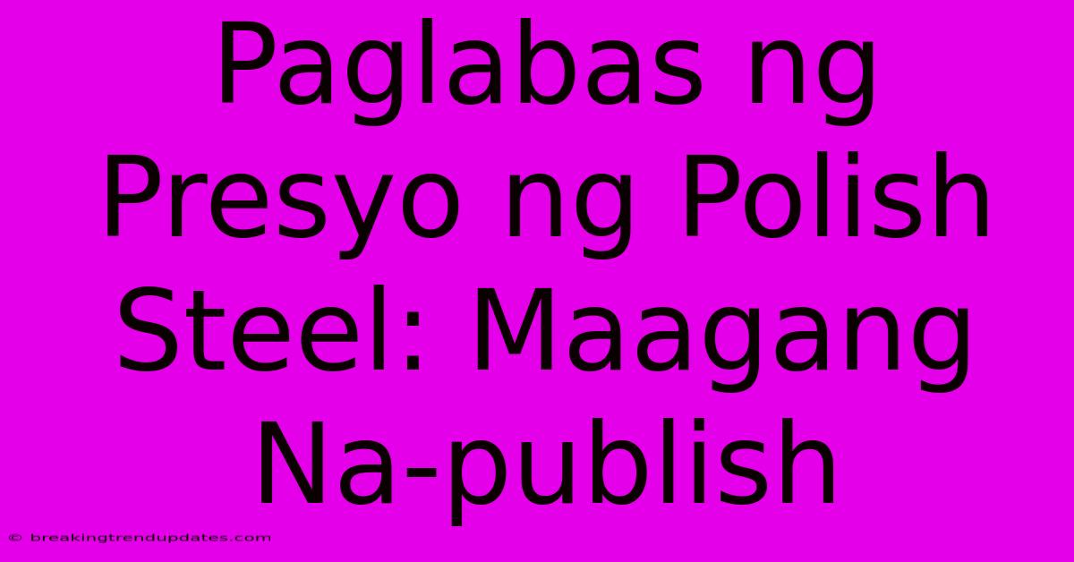 Paglabas Ng Presyo Ng Polish Steel: Maagang Na-publish Paglabas Ng Presyo Ng Polish Steel: Maagang Na-publish