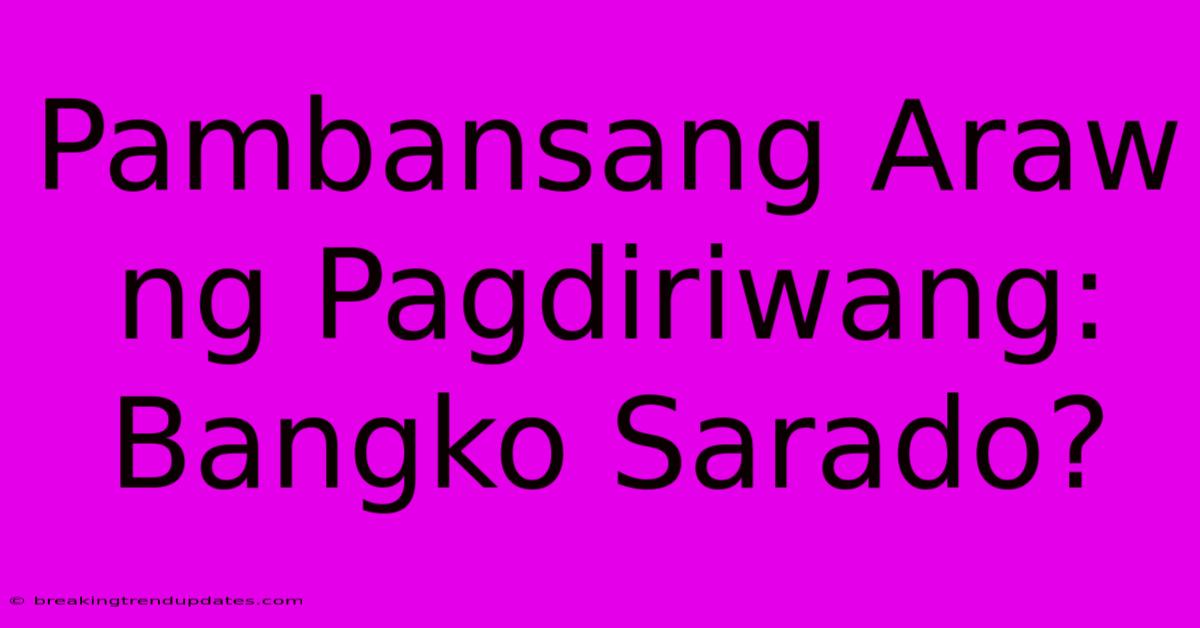 Pambansang Araw Ng Pagdiriwang: Bangko Sarado?