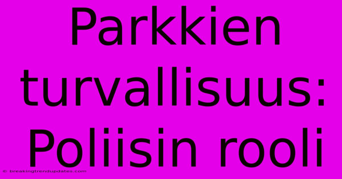 Parkkien Turvallisuus: Poliisin Rooli