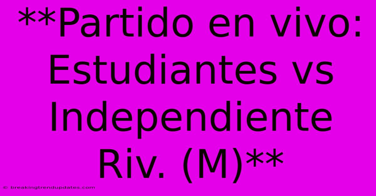 **Partido En Vivo: Estudiantes Vs Independiente Riv. (M)** **Partido En Vivo: Estudiantes Vs Independiente Riv. (M)**