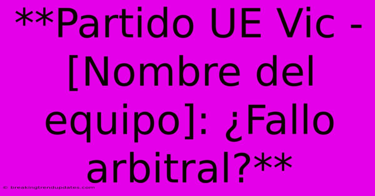 **Partido UE Vic - [Nombre Del Equipo]: ¿Fallo Arbitral?**