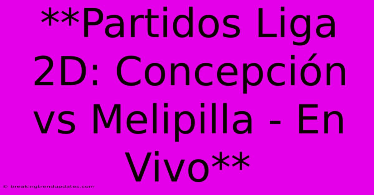**Partidos Liga 2D: Concepción Vs Melipilla - En Vivo** **Partidos Liga 2D: Concepción Vs Melipilla - En Vivo**