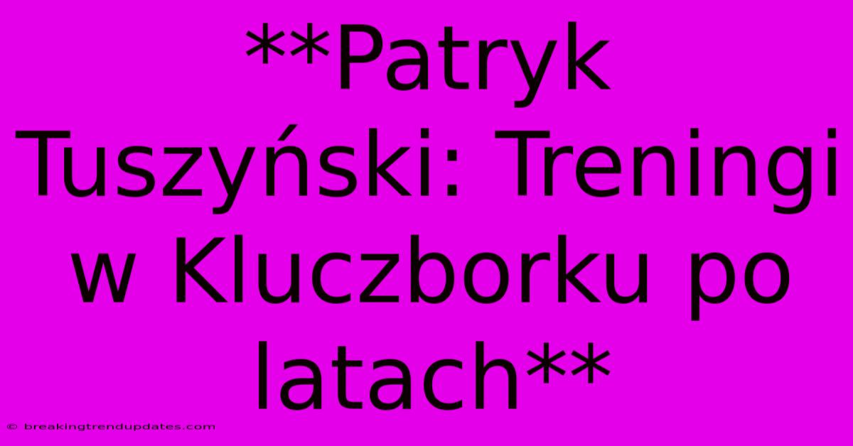 **Patryk Tuszyński: Treningi W Kluczborku Po Latach**