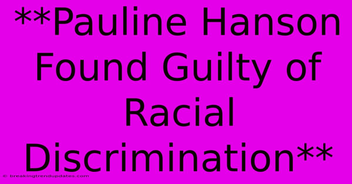 **Pauline Hanson Found Guilty Of Racial Discrimination** **Pauline Hanson Found Guilty Of Racial Discrimination**