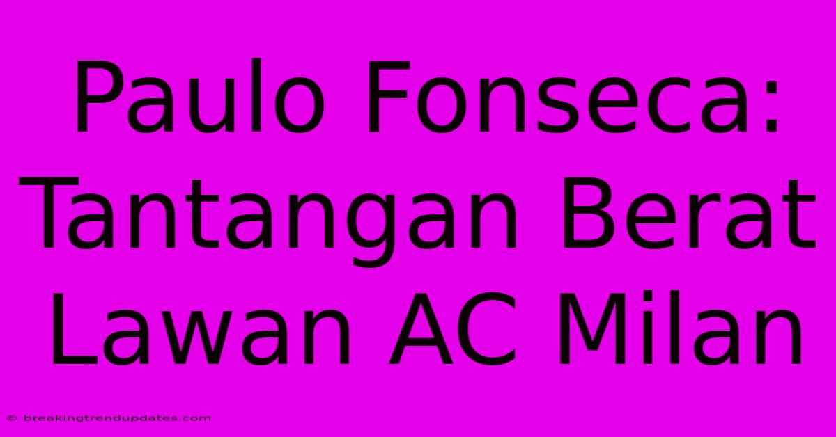 Paulo Fonseca: Tantangan Berat Lawan AC Milan