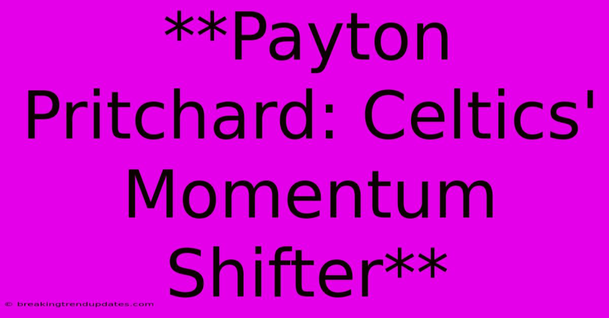 **Payton Pritchard: Celtics' Momentum Shifter**