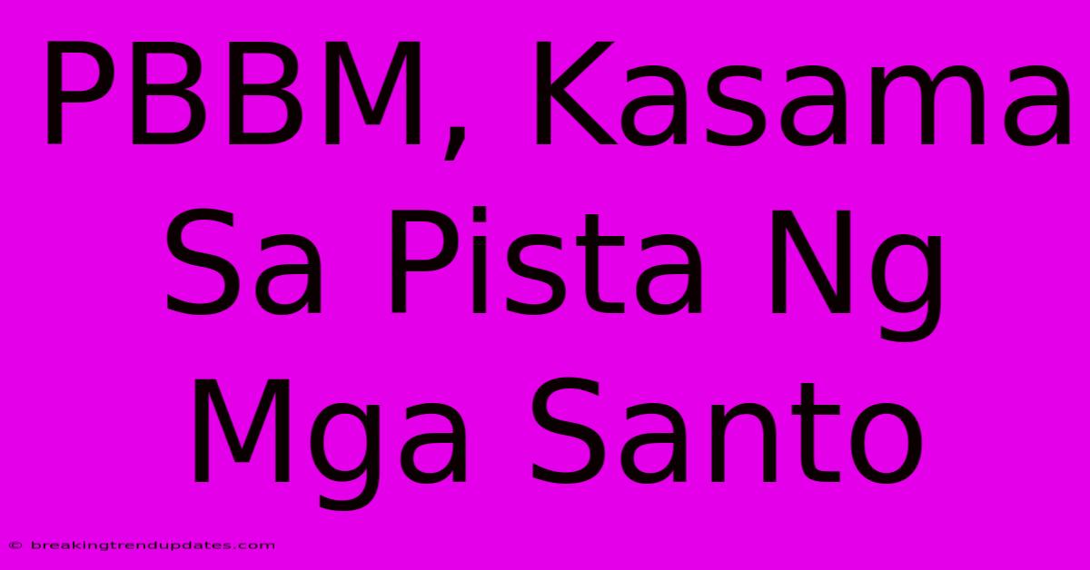 PBBM, Kasama Sa Pista Ng Mga Santo PBBM, Kasama Sa Pista Ng Mga Santo