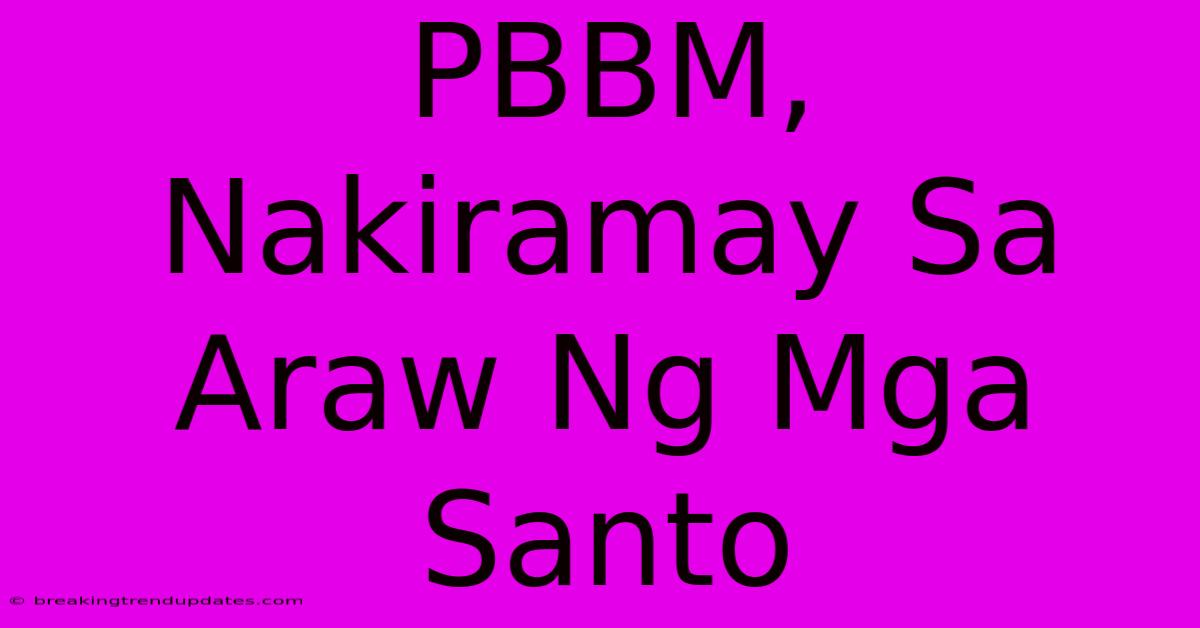 PBBM, Nakiramay Sa Araw Ng Mga Santo