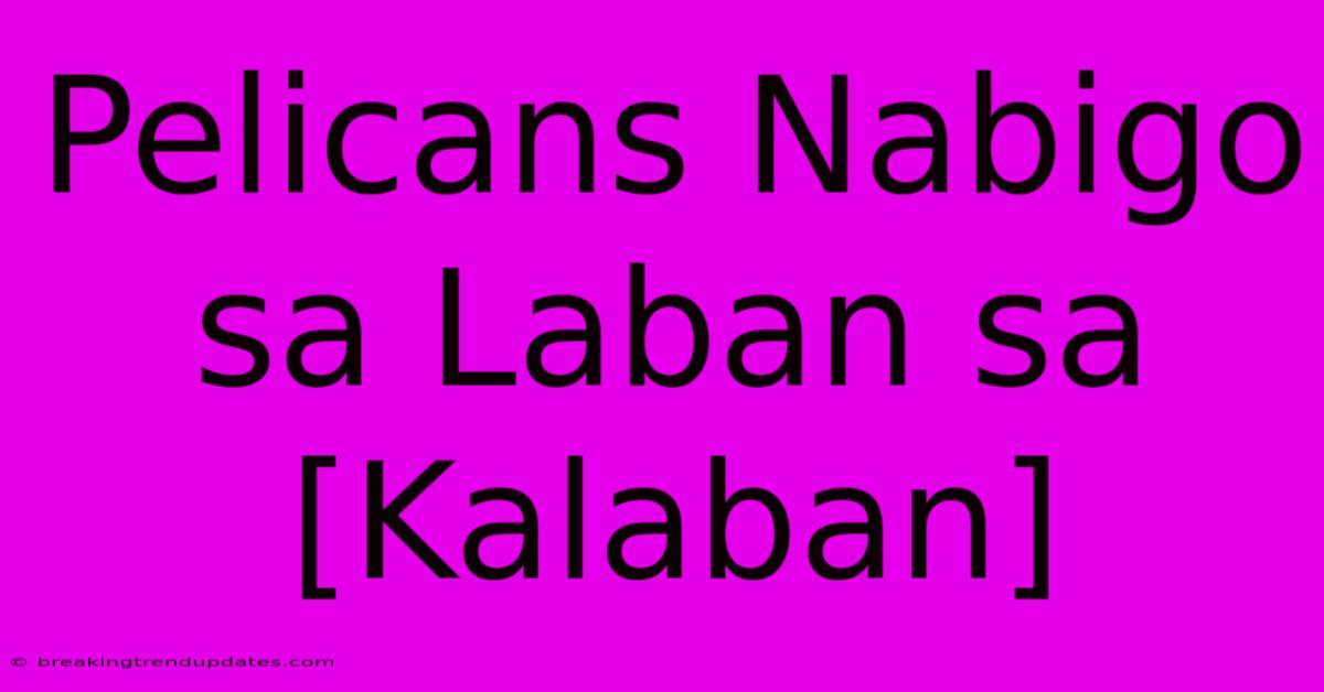 Pelicans Nabigo Sa Laban Sa [Kalaban]