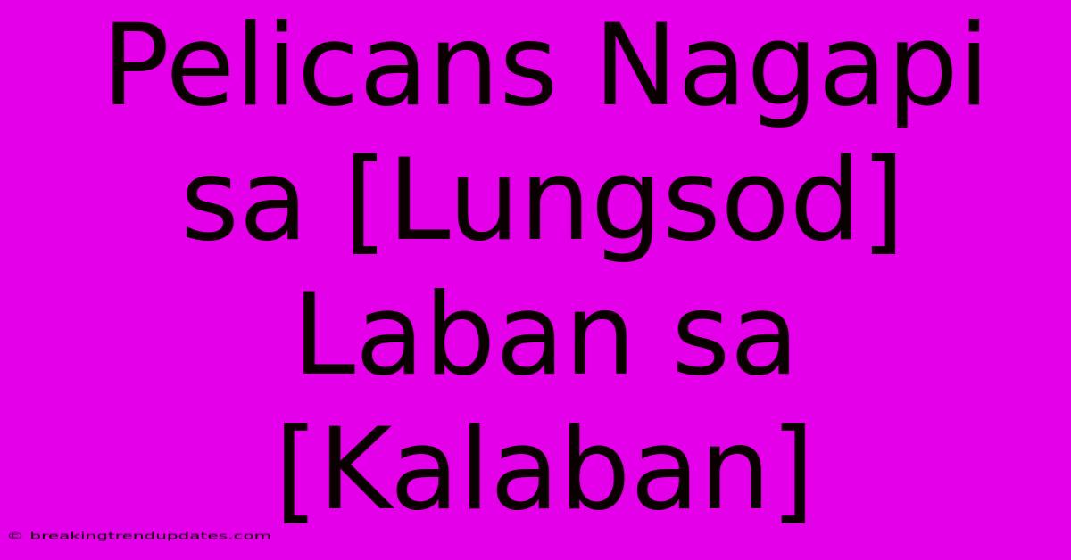 Pelicans Nagapi Sa [Lungsod] Laban Sa [Kalaban]