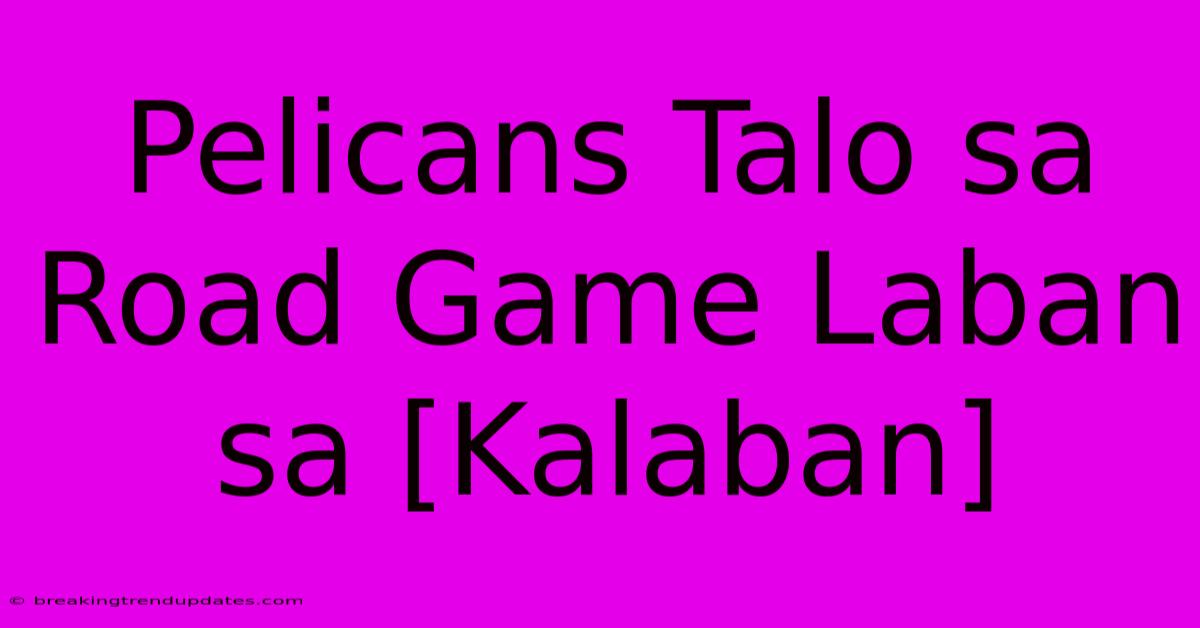 Pelicans Talo Sa Road Game Laban Sa [Kalaban]