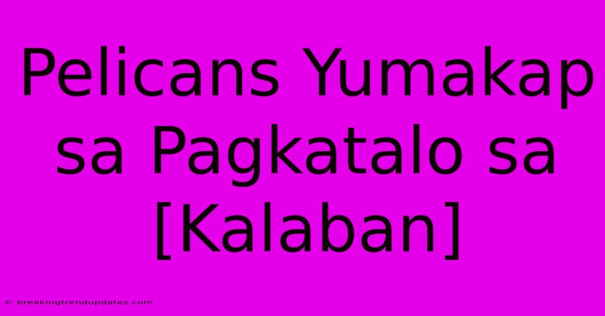 Pelicans Yumakap Sa Pagkatalo Sa [Kalaban] 