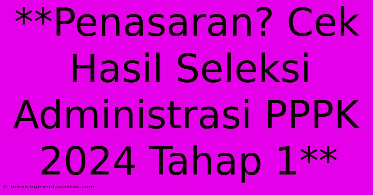 **Penasaran? Cek Hasil Seleksi Administrasi PPPK 2024 Tahap 1**