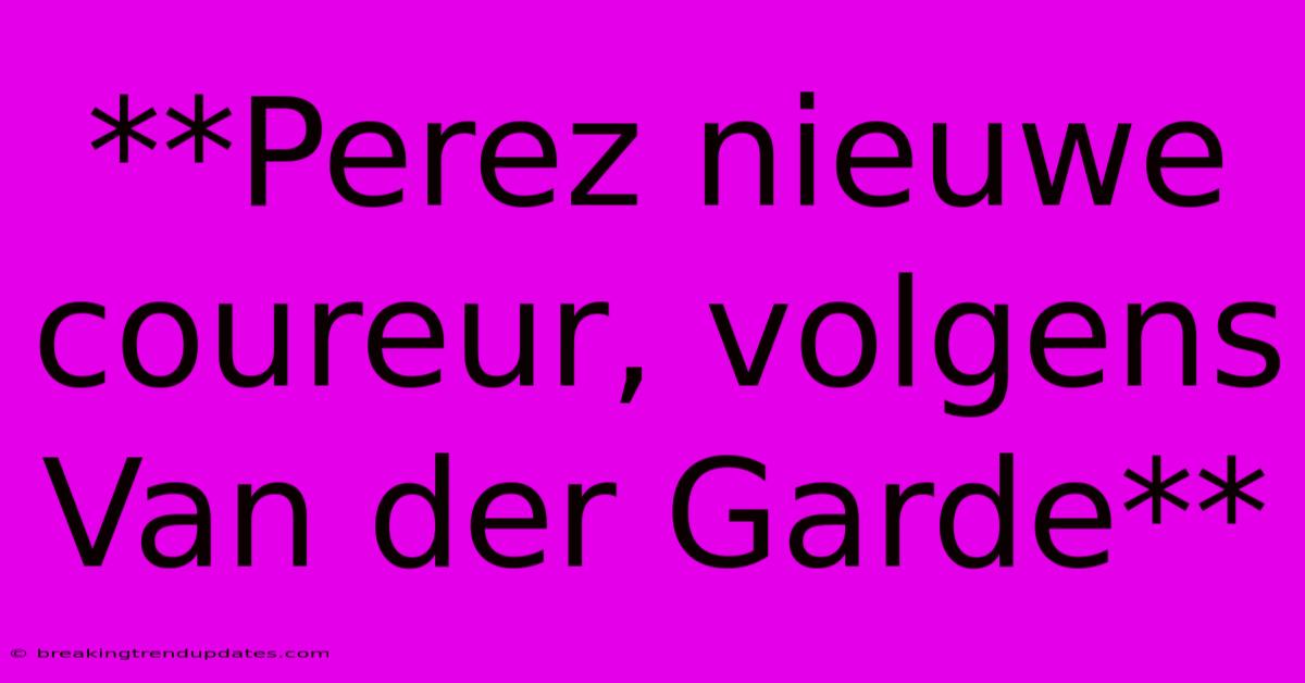 **Perez Nieuwe Coureur, Volgens Van Der Garde**
