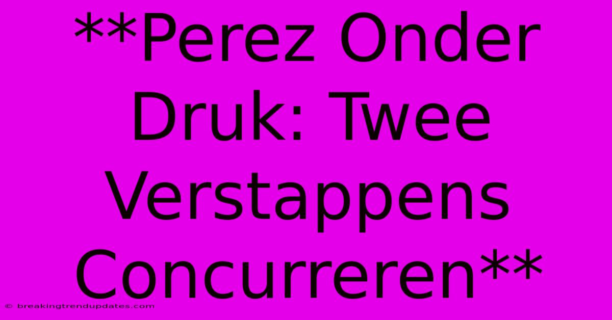 **Perez Onder Druk: Twee Verstappens Concurreren** **Perez Onder Druk: Twee Verstappens Concurreren**