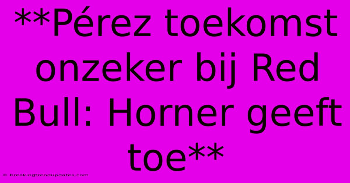 **Pérez Toekomst Onzeker Bij Red Bull: Horner Geeft Toe** **Pérez Toekomst Onzeker Bij Red Bull: Horner Geeft Toe**