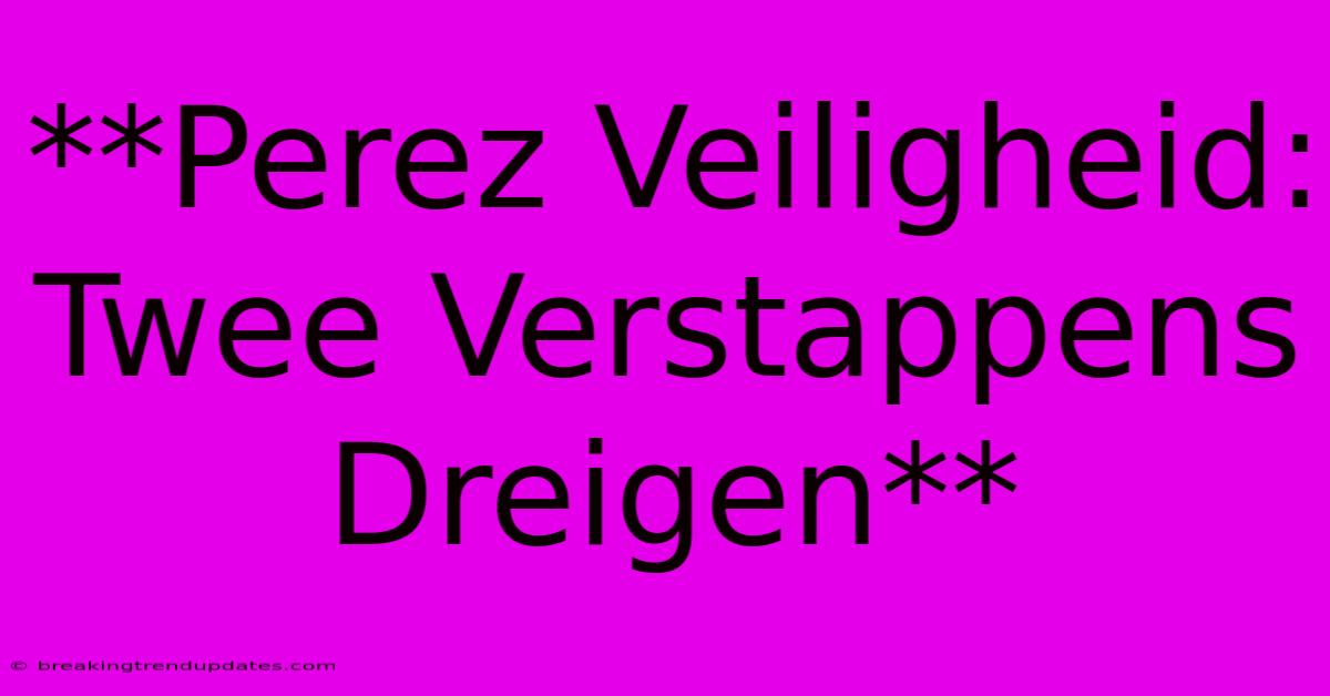 **Perez Veiligheid: Twee Verstappens Dreigen** **Perez Veiligheid: Twee Verstappens Dreigen**