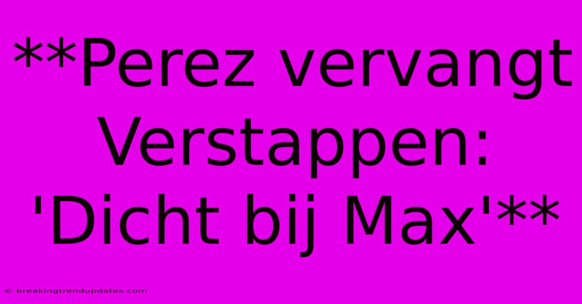 **Perez Vervangt Verstappen: 'Dicht Bij Max'**