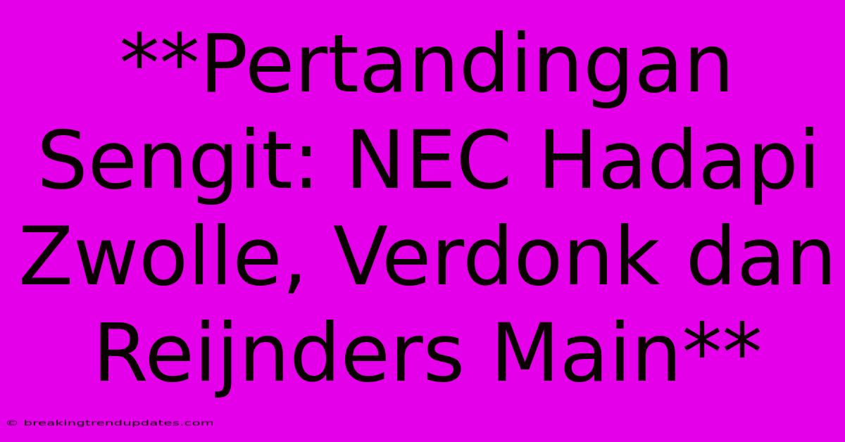 **Pertandingan Sengit: NEC Hadapi Zwolle, Verdonk Dan Reijnders Main**