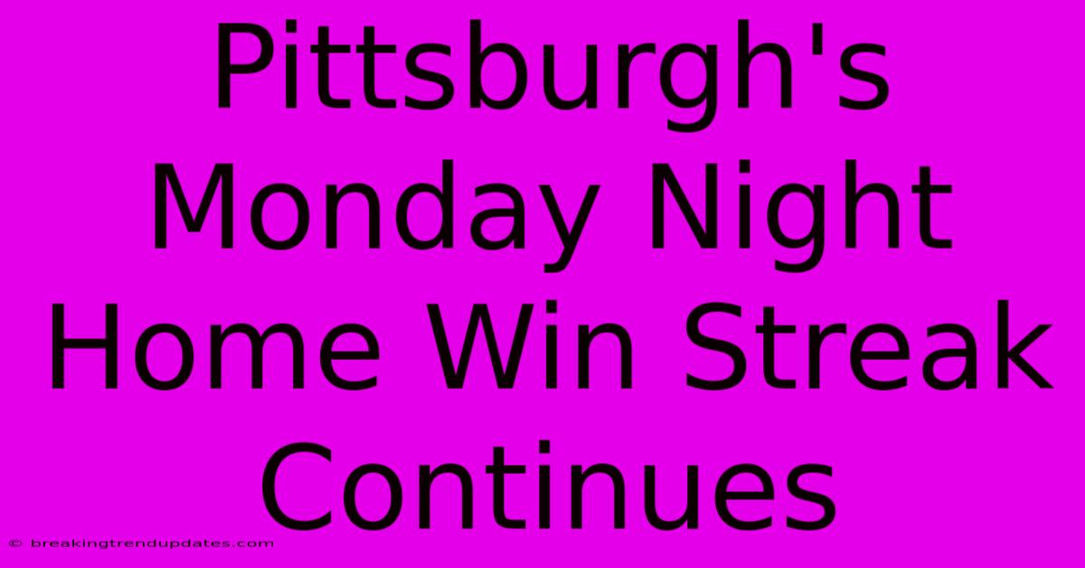 Pittsburgh's Monday Night Home Win Streak Continues 
