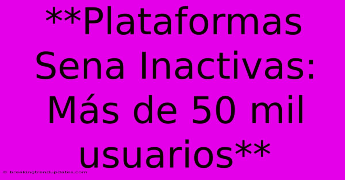 **Plataformas Sena Inactivas: Más De 50 Mil Usuarios**