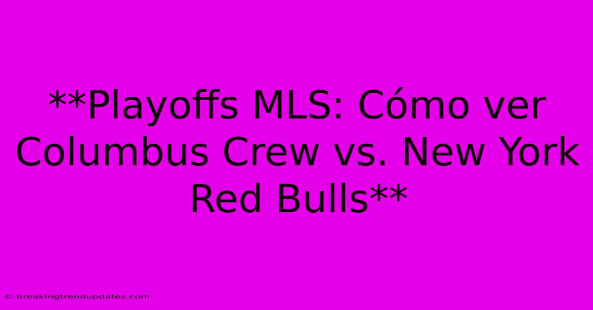 **Playoffs MLS: Cómo Ver Columbus Crew Vs. New York Red Bulls**