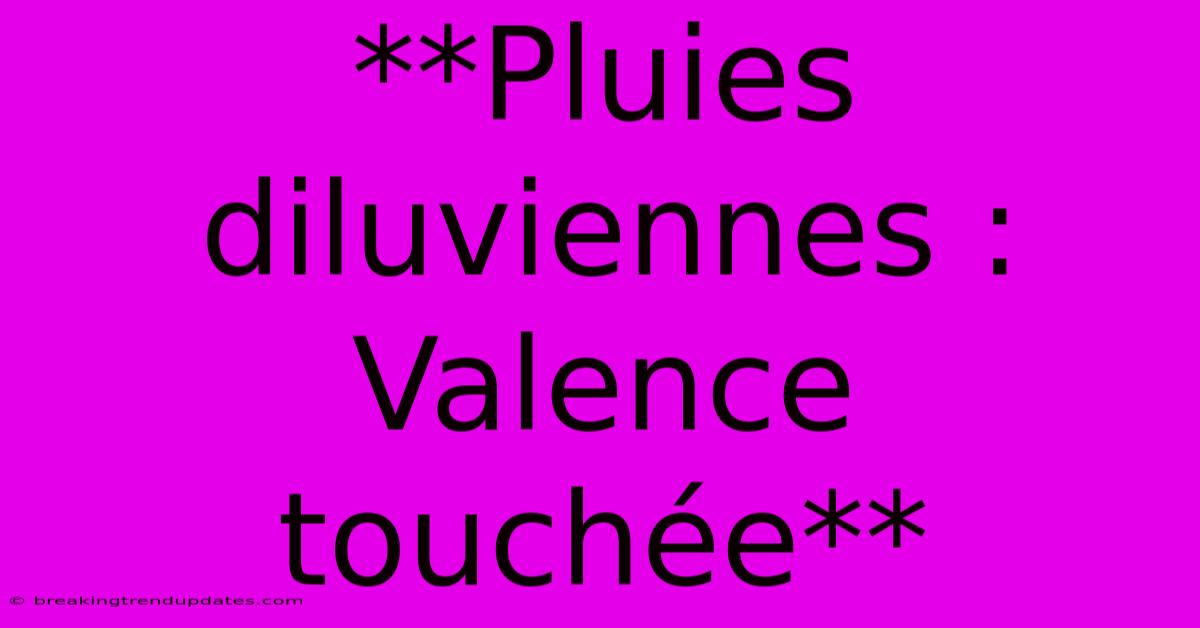 **Pluies Diluviennes : Valence Touchée**