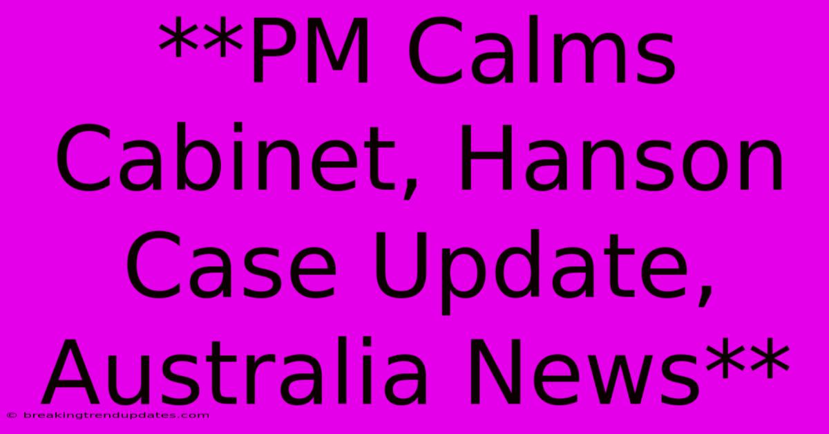 **PM Calms Cabinet, Hanson Case Update, Australia News** **PM Calms Cabinet, Hanson Case Update, Australia News**