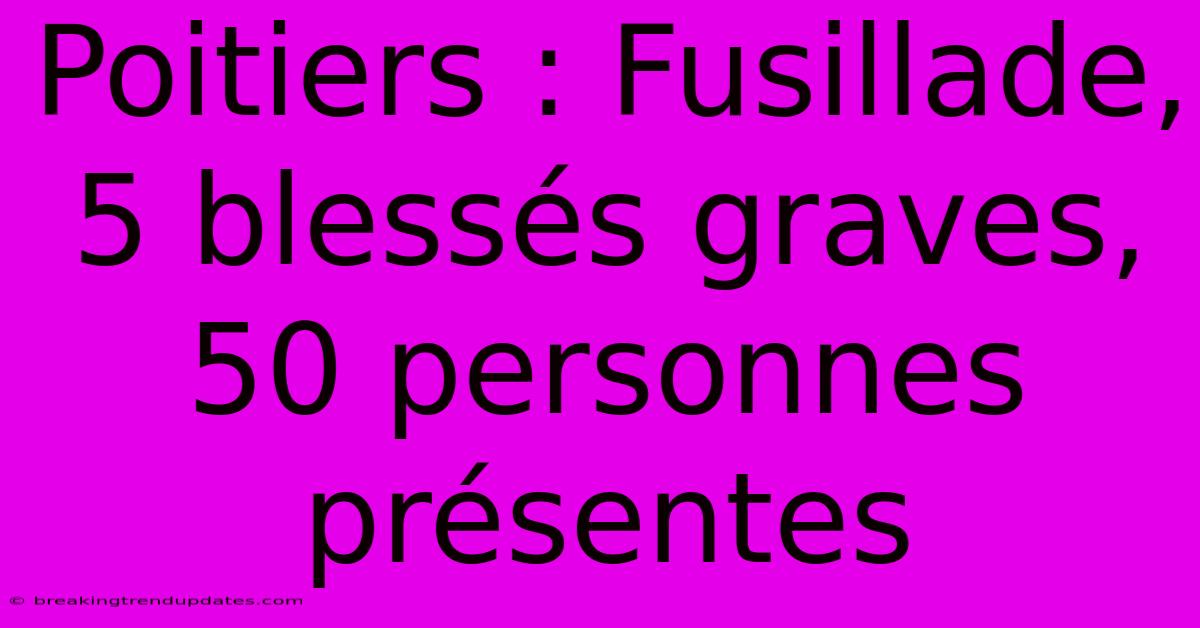 Poitiers : Fusillade, 5 Blessés Graves, 50 Personnes Présentes Poitiers : Fusillade, 5 Blessés Graves, 50 Personnes Présentes