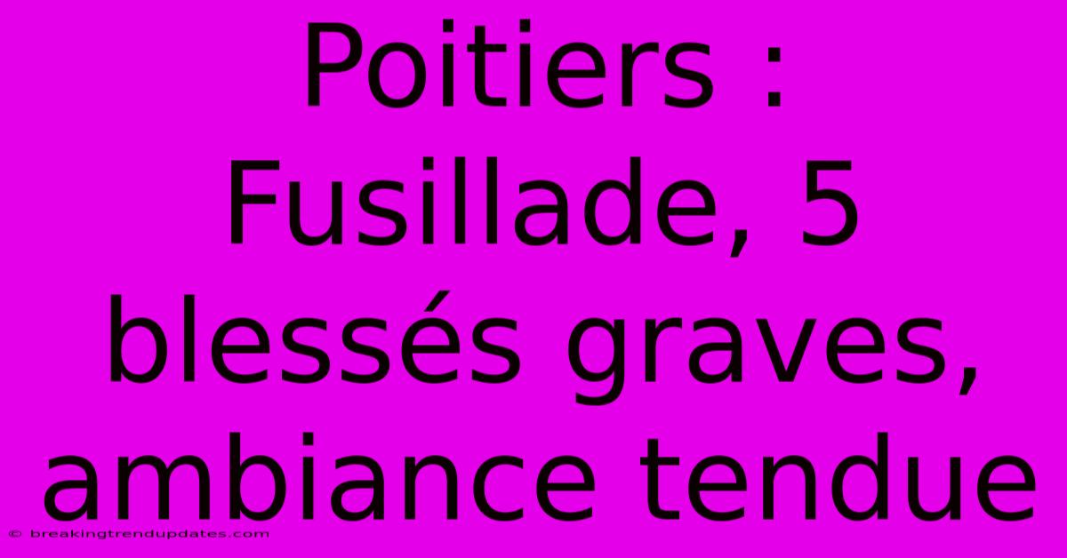 Poitiers : Fusillade, 5 Blessés Graves, Ambiance Tendue Poitiers : Fusillade, 5 Blessés Graves, Ambiance Tendue