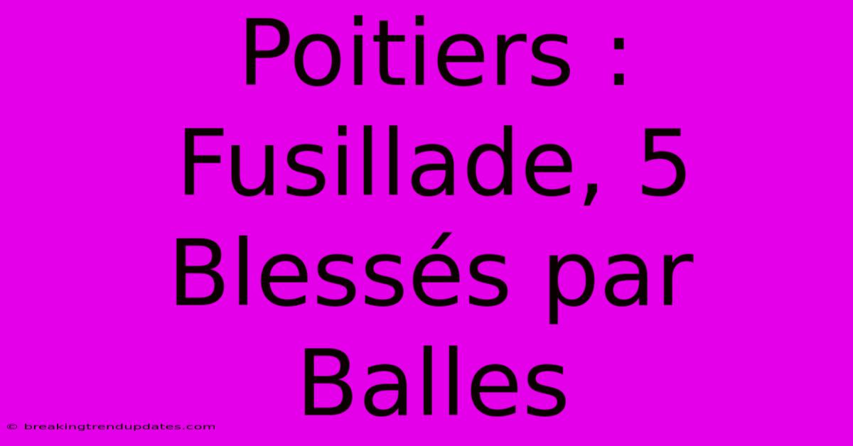 Poitiers : Fusillade, 5 Blessés Par Balles Poitiers : Fusillade, 5 Blessés Par Balles