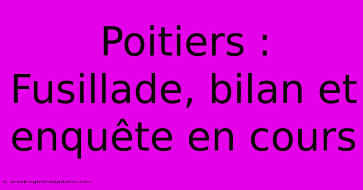 Poitiers : Fusillade, Bilan Et Enquête En Cours Poitiers : Fusillade, Bilan Et Enquête En Cours