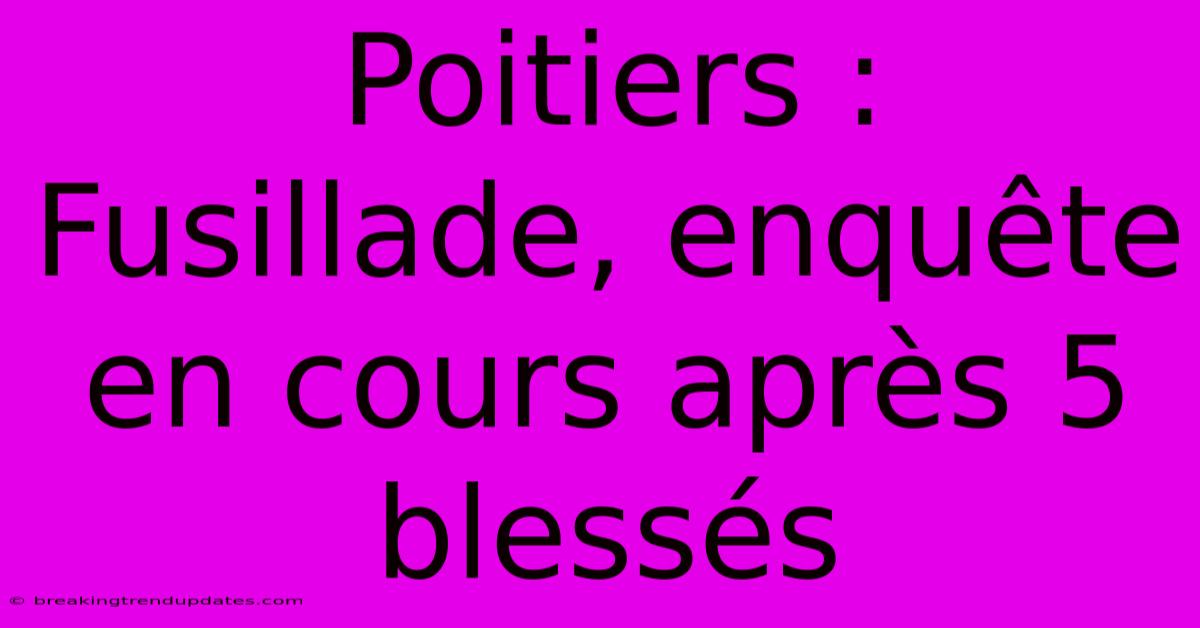 Poitiers : Fusillade, Enquête En Cours Après 5 Blessés Poitiers : Fusillade, Enquête En Cours Après 5 Blessés