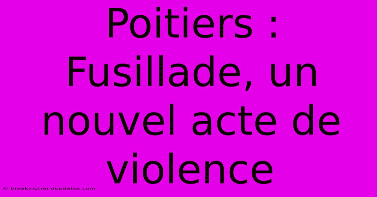 Poitiers : Fusillade, Un Nouvel Acte De Violence Poitiers : Fusillade, Un Nouvel Acte De Violence