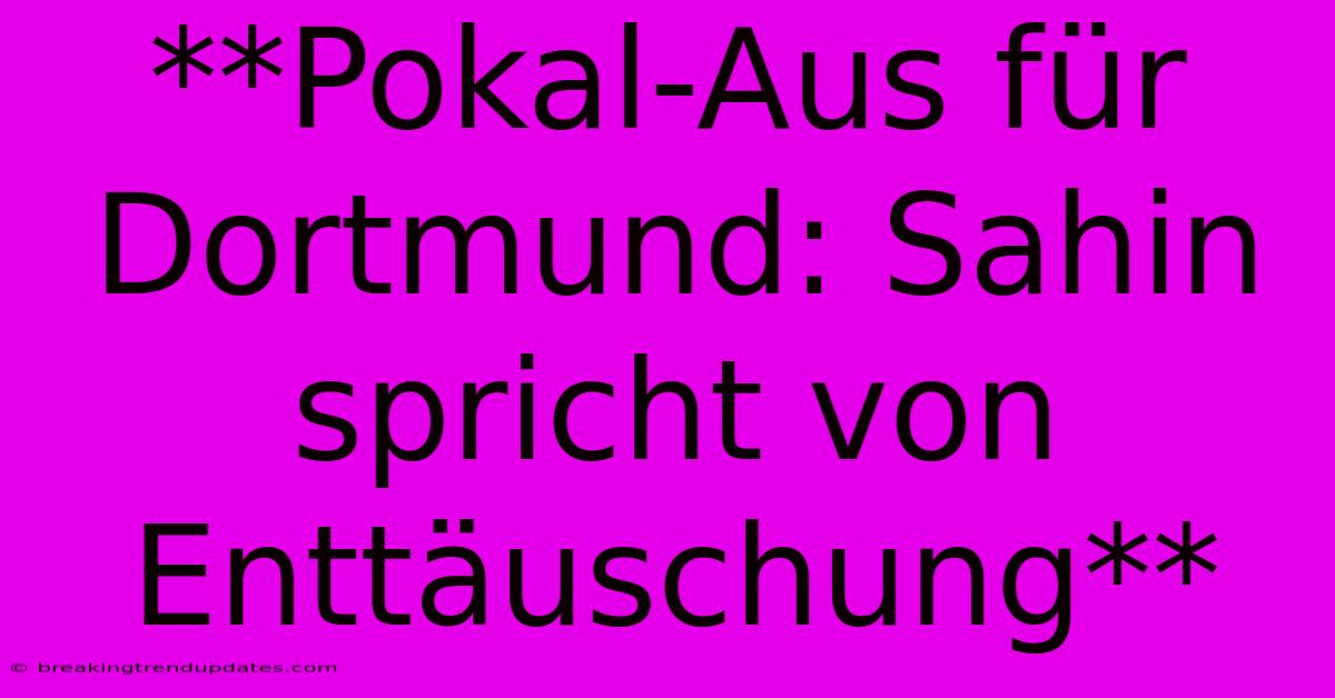 **Pokal-Aus Für Dortmund: Sahin Spricht Von Enttäuschung**
