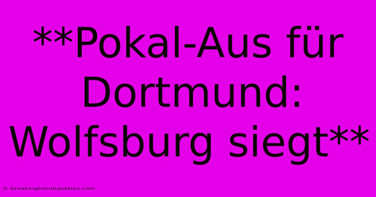 **Pokal-Aus Für Dortmund: Wolfsburg Siegt**
