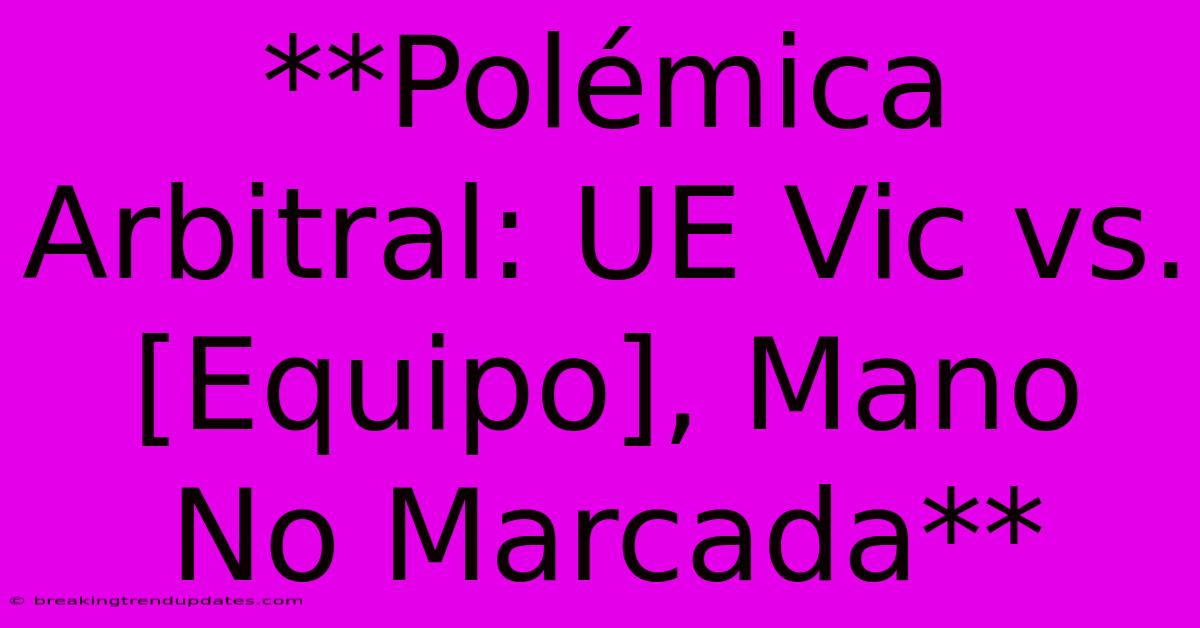 **Polémica Arbitral: UE Vic Vs. [Equipo], Mano No Marcada**