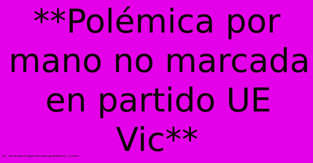 **Polémica Por Mano No Marcada En Partido UE Vic** **Polémica Por Mano No Marcada En Partido UE Vic**