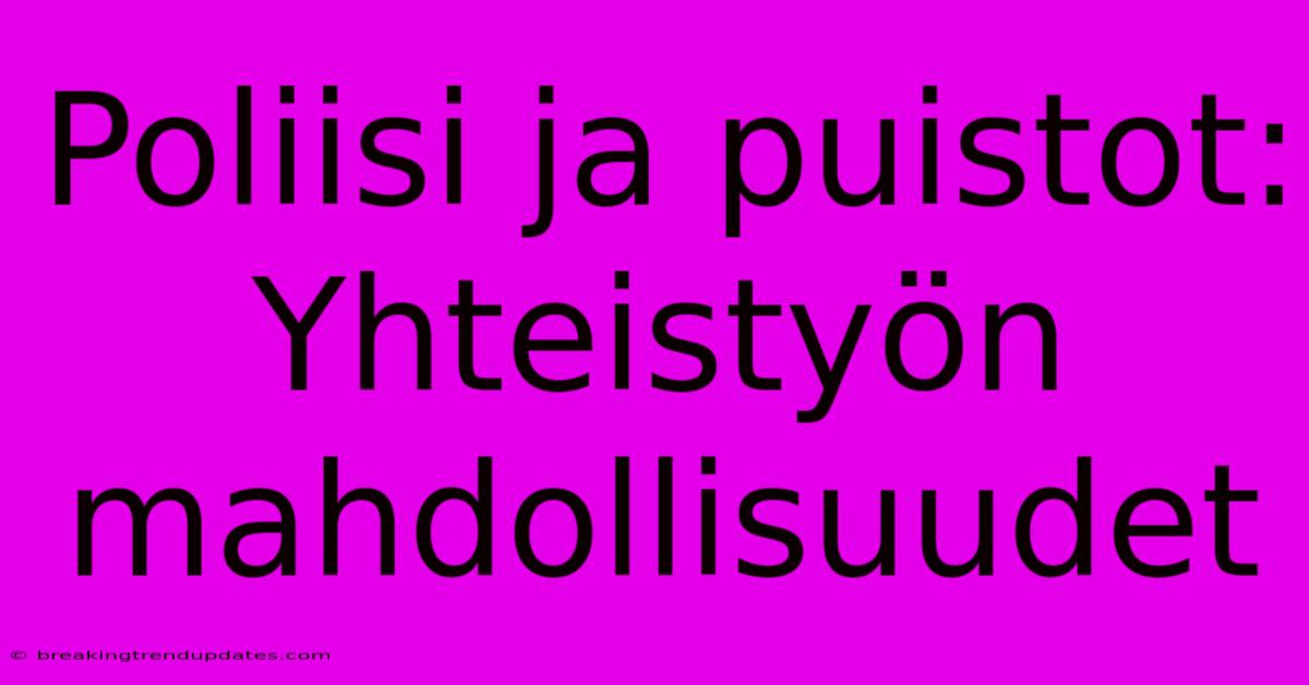 Poliisi Ja Puistot: Yhteistyön Mahdollisuudet 