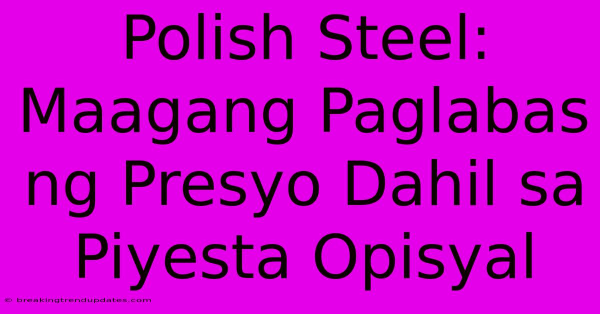 Polish Steel: Maagang Paglabas Ng Presyo Dahil Sa Piyesta Opisyal Polish Steel: Maagang Paglabas Ng Presyo Dahil Sa Piyesta Opisyal