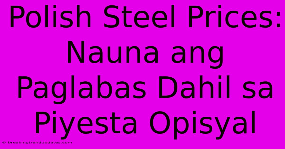 Polish Steel Prices: Nauna Ang Paglabas Dahil Sa Piyesta Opisyal
