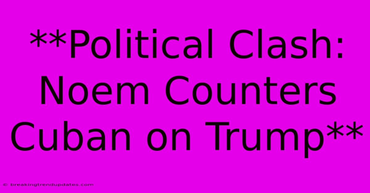 **Political Clash: Noem Counters Cuban On Trump** **Political Clash: Noem Counters Cuban On Trump**