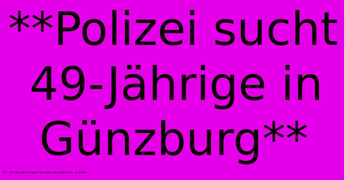 **Polizei Sucht 49-Jährige In Günzburg** **Polizei Sucht 49-Jährige In Günzburg**