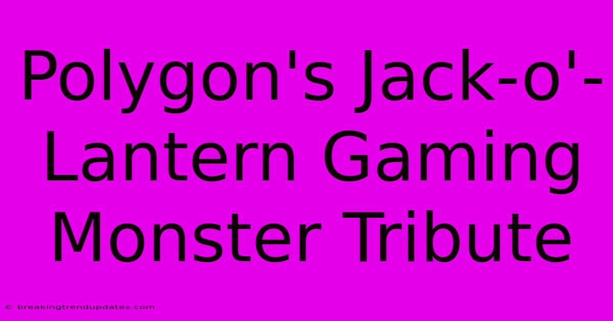 Polygon's Jack-o'-Lantern Gaming Monster Tribute Polygon's Jack-o'-Lantern Gaming Monster Tribute